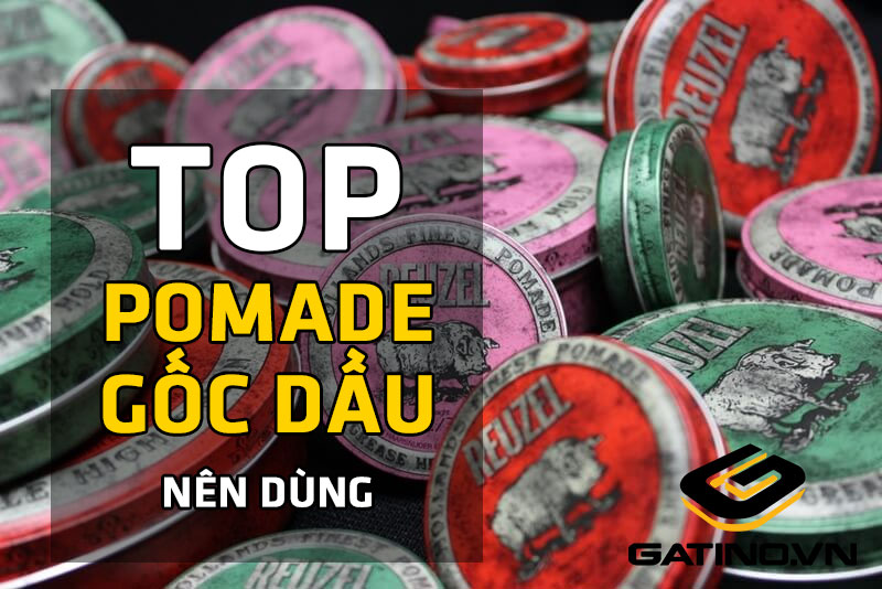 Top Pomade gốc dầu nên dùng